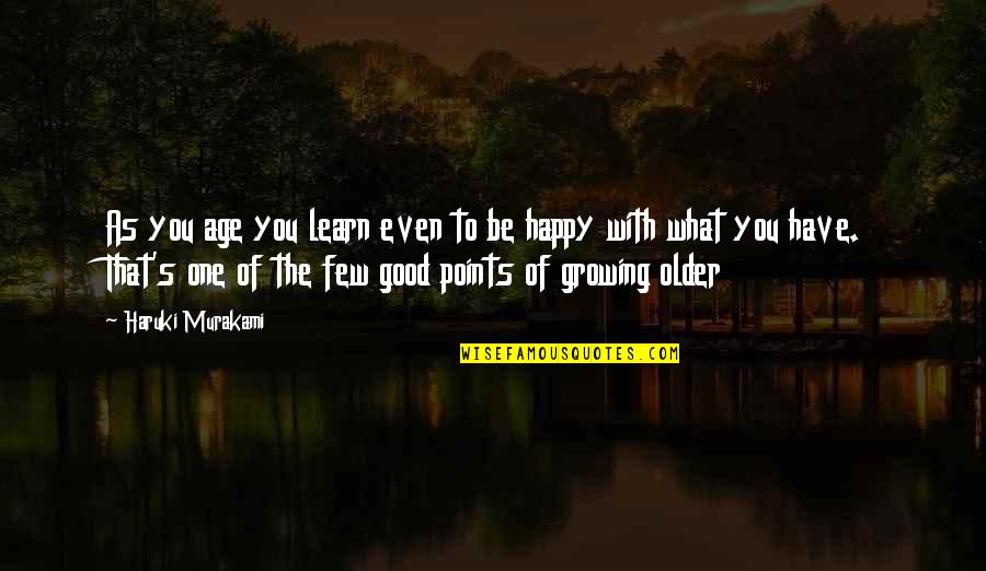 Learn To Be Happy With What You Have Quotes By Haruki Murakami: As you age you learn even to be