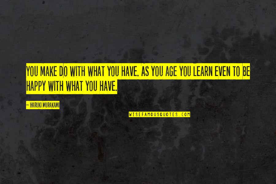 Learn To Be Happy With What You Have Quotes By Haruki Murakami: You make do with what you have. As Learn To Be Happy With What You Have Quotes By Haruki Murakami: You make do with what you have. As
