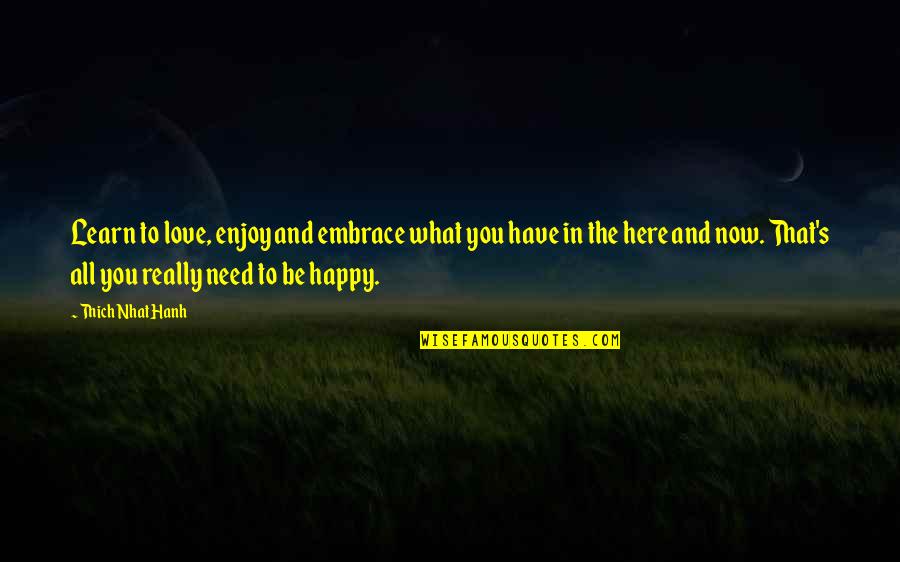 Learn To Be Happy With What You Have Quotes By Thich Nhat Hanh: Learn to love, enjoy and embrace what you Learn To Be Happy With What You Have Quotes By Thich Nhat Hanh: Learn to love, enjoy and embrace what you
