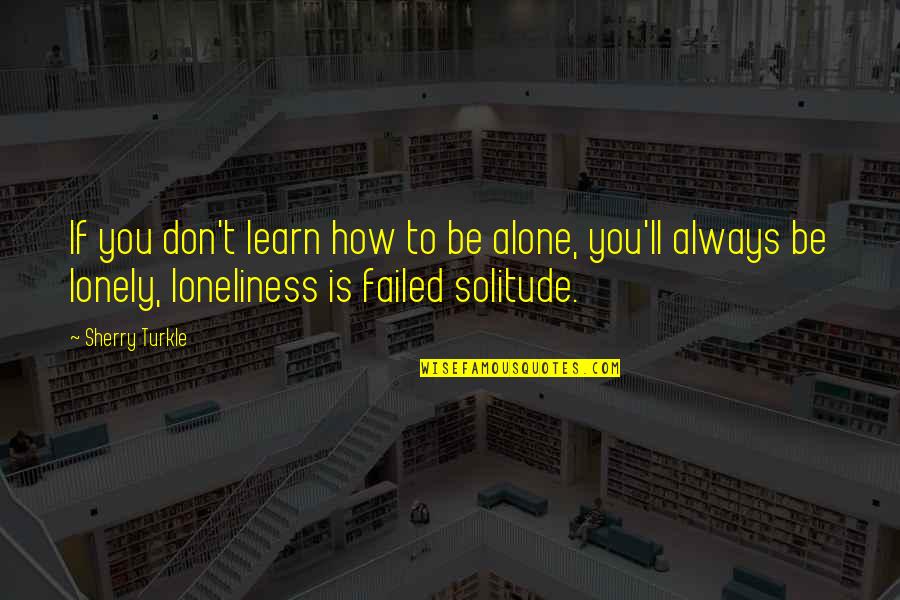 Learn To Be Lonely Quotes By Sherry Turkle: If you don't learn how to be alone,