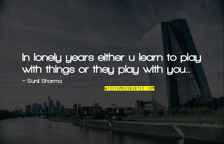 Learn To Be Lonely Quotes By Sunil Sharma: In lonely years either u learn to play