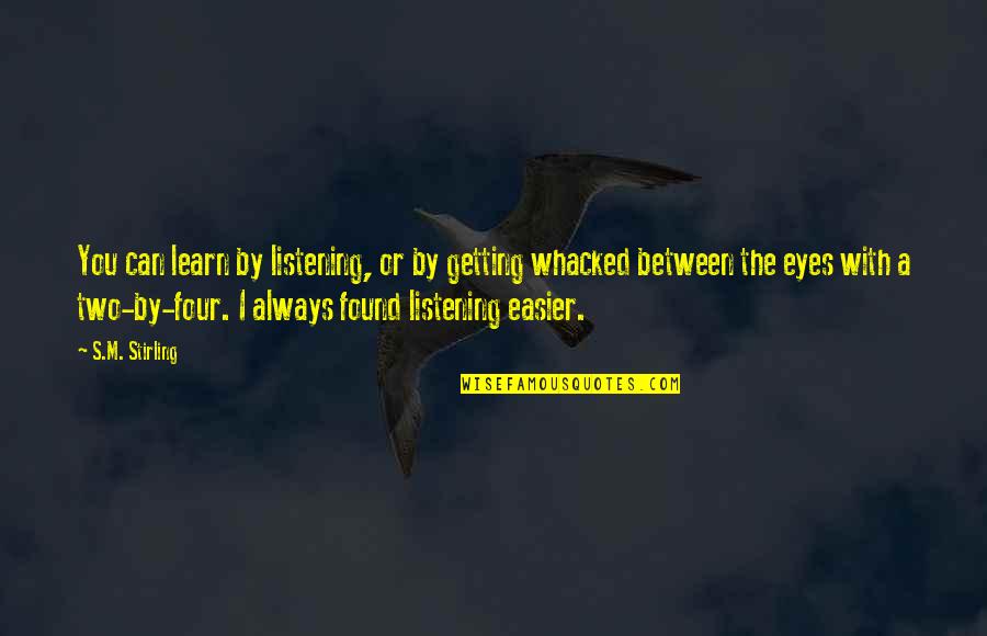 Learn To Be On Your Own Quotes By S.M. Stirling: You can learn by listening, or by getting Learn To Be On Your Own Quotes By S.M. Stirling: You can learn by listening, or by getting