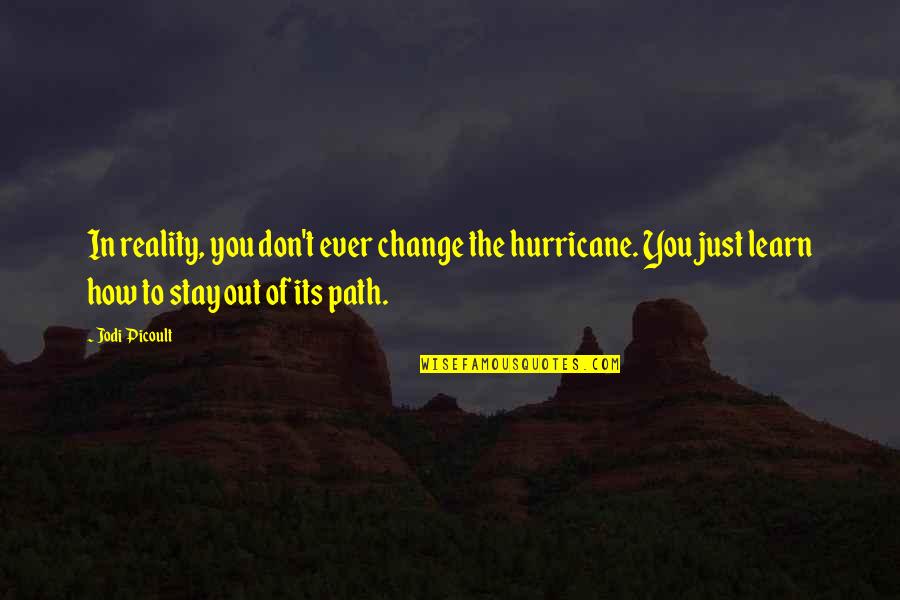 Learn To Change Quotes By Jodi Picoult: In reality, you don't ever change the hurricane. Learn To Change Quotes By Jodi Picoult: In reality, you don't ever change the hurricane.