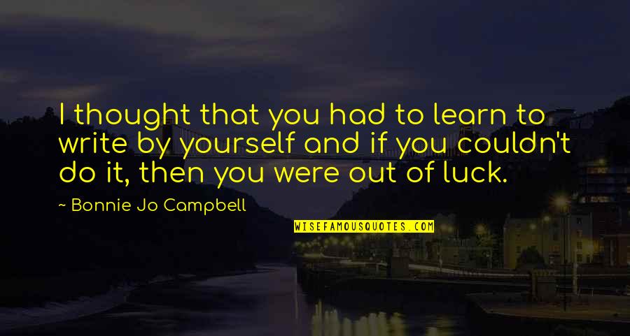 Learn To Do It Yourself Quotes By Bonnie Jo Campbell: I thought that you had to learn to