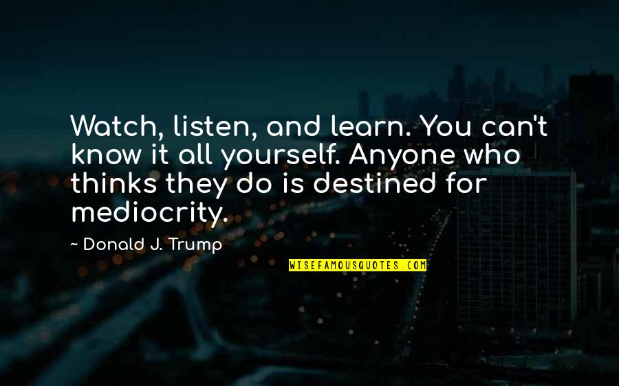 Learn To Do It Yourself Quotes By Donald J. Trump: Watch, listen, and learn. You can't know it