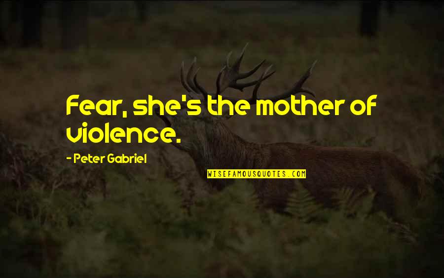 Learn To Do Things Alone Quotes By Peter Gabriel: Fear, she's the mother of violence. Learn To Do Things Alone Quotes By Peter Gabriel: Fear, she's the mother of violence.