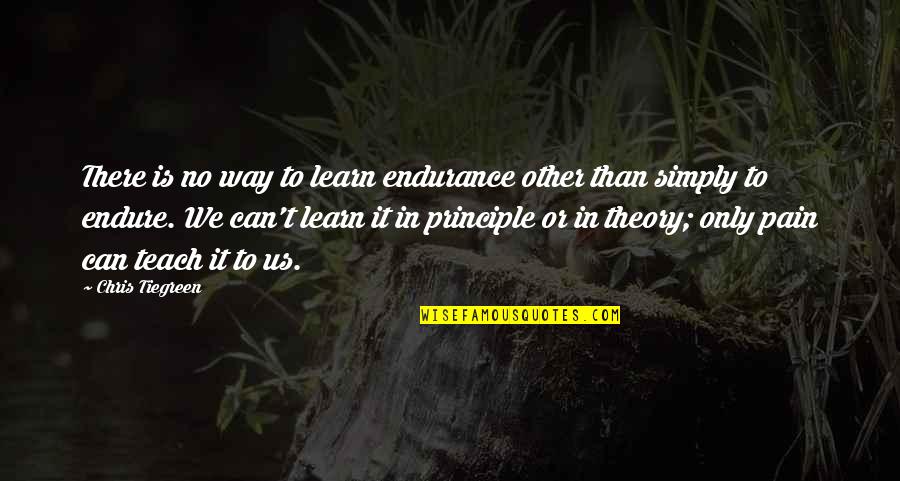 Learn To Endure Quotes By Chris Tiegreen: There is no way to learn endurance other