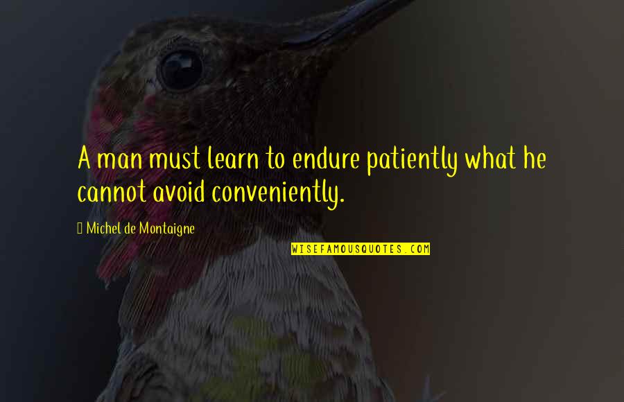 Learn To Endure Quotes By Michel De Montaigne: A man must learn to endure patiently what