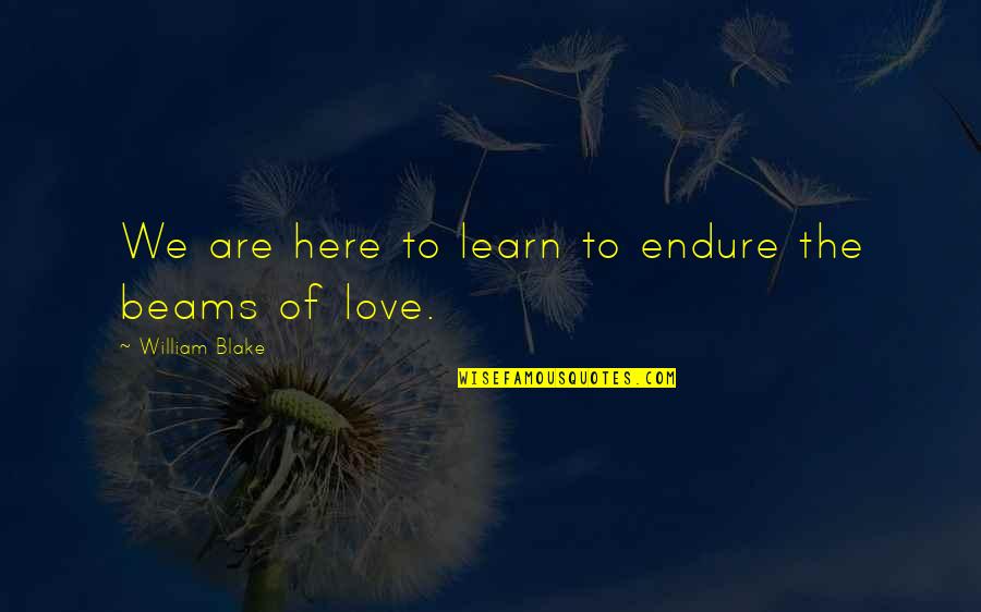 Learn To Endure Quotes By William Blake: We are here to learn to endure the