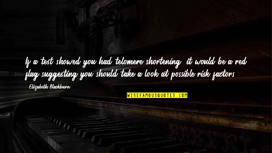 Learn To Forget And Move On Quotes By Elizabeth Blackburn: If a test showed you had telomere shortening,