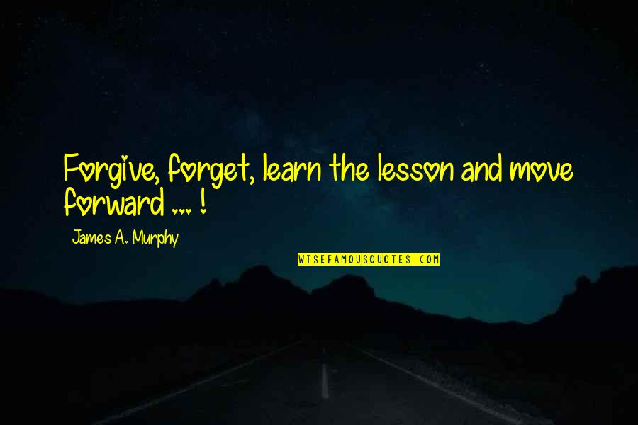 Learn To Forget And Move On Quotes By James A. Murphy: Forgive, forget, learn the lesson and move forward