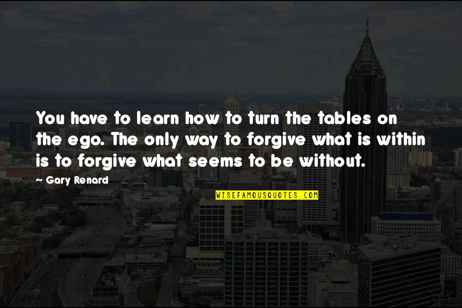 Learn To Forgive Quotes By Gary Renard: You have to learn how to turn the