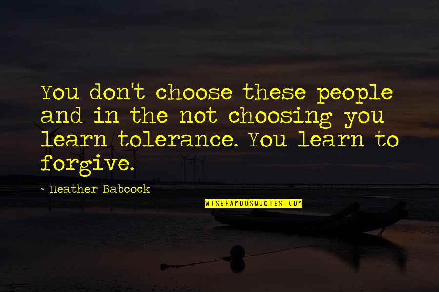 Learn To Forgive Quotes By Heather Babcock: You don't choose these people and in the