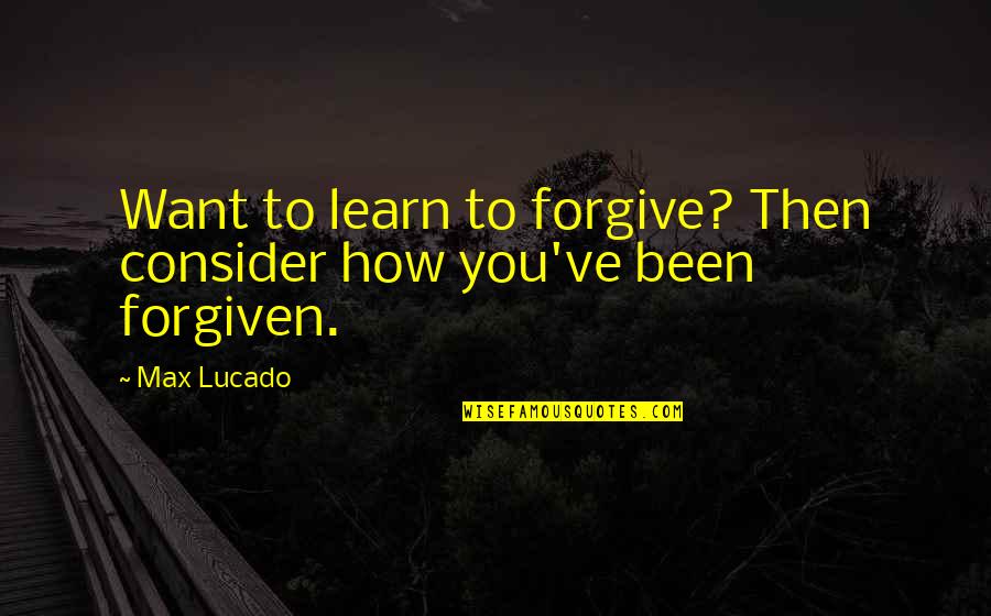 Learn To Forgive Quotes By Max Lucado: Want to learn to forgive? Then consider how
