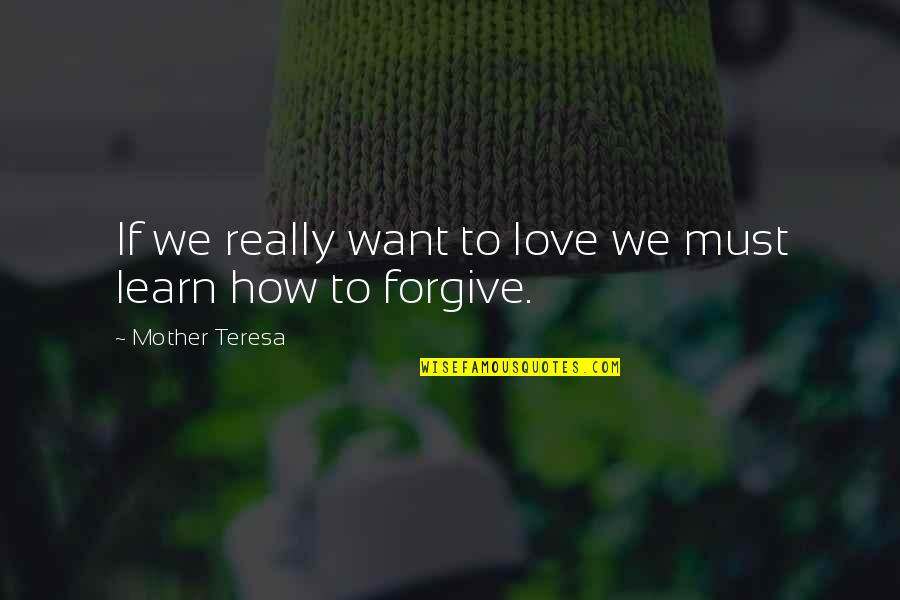 Learn To Forgive Quotes By Mother Teresa: If we really want to love we must
