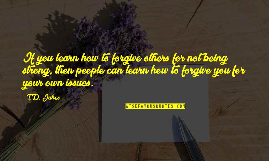 Learn To Forgive Quotes By T.D. Jakes: If you learn how to forgive others for