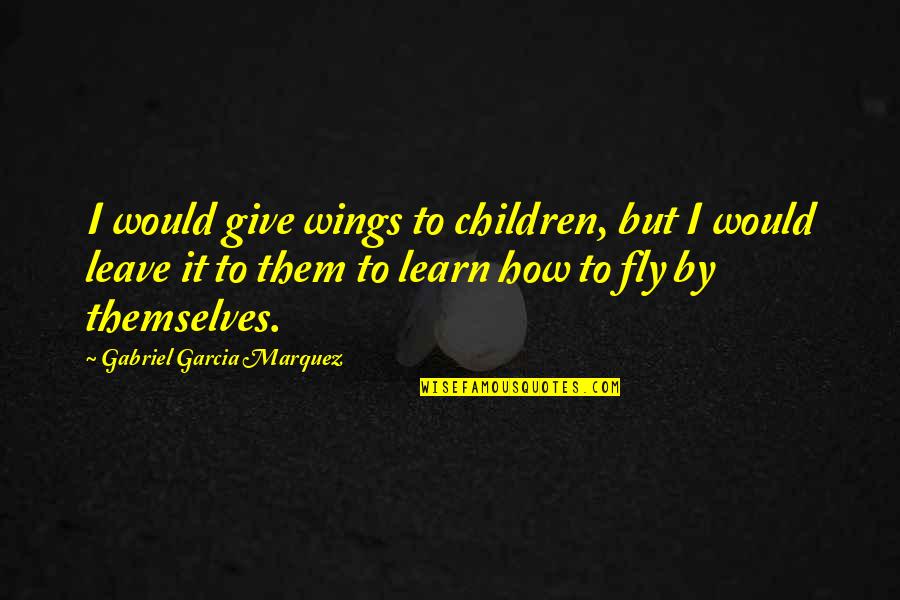 Learn To Give Quotes By Gabriel Garcia Marquez: I would give wings to children, but I