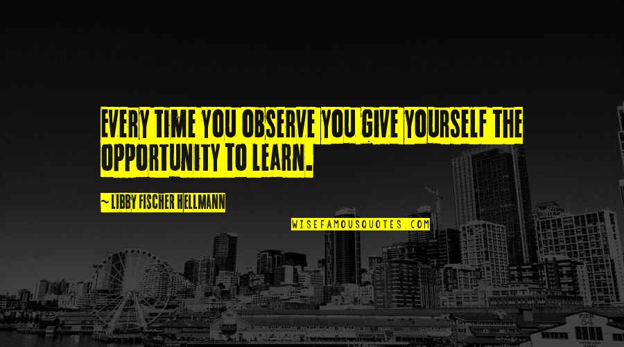 Learn To Give Quotes By Libby Fischer Hellmann: Every time you observe you give yourself the