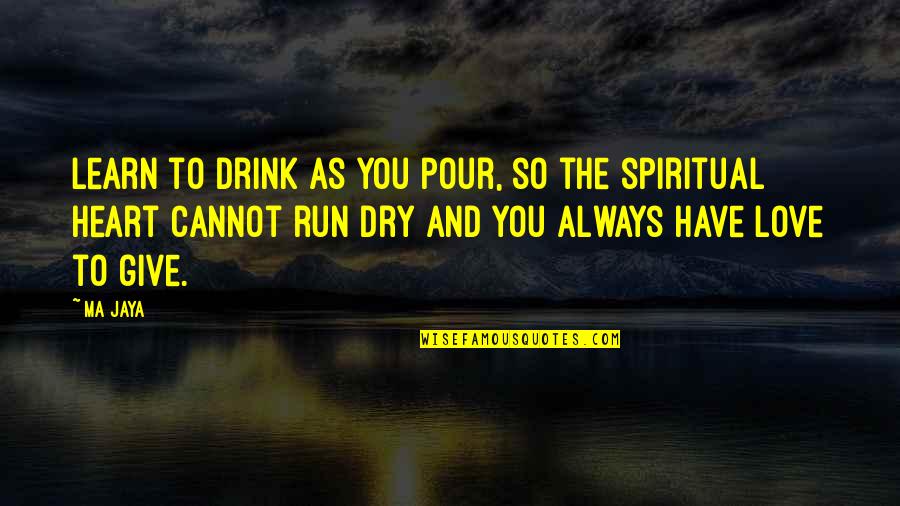 Learn To Give Quotes By Ma Jaya: Learn to drink as you pour, so the