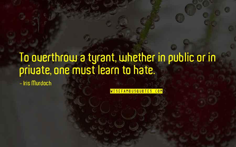 Learn To Hate Quotes By Iris Murdoch: To overthrow a tyrant, whether in public or
