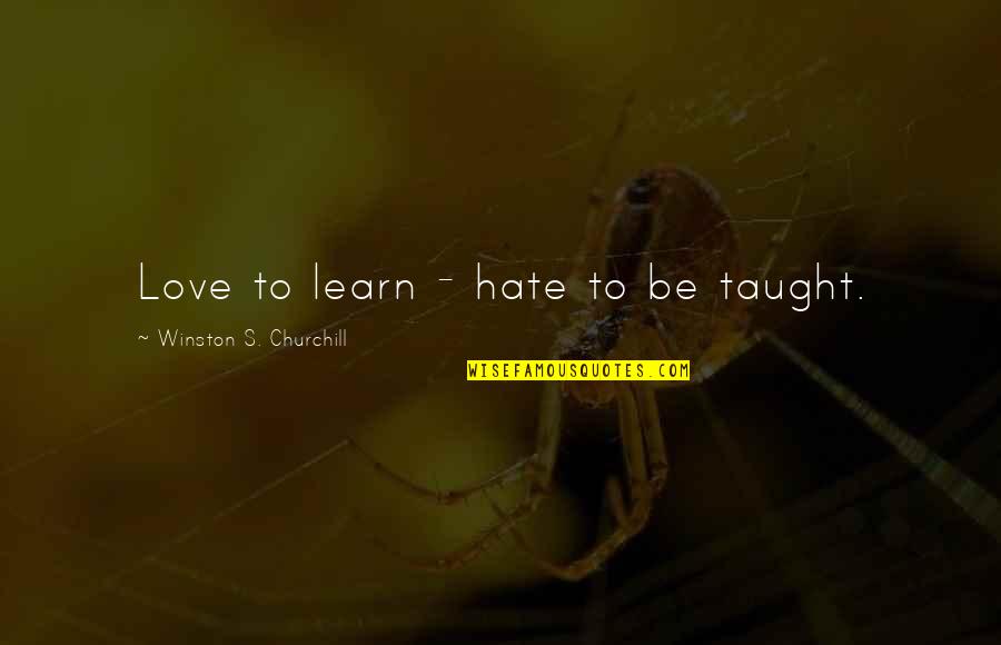 Learn To Hate Quotes By Winston S. Churchill: Love to learn - hate to be taught.