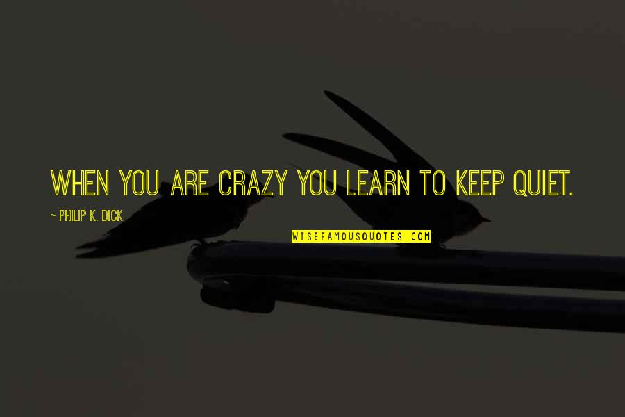 Learn To Keep Quiet Quotes By Philip K. Dick: When you are crazy you learn to keep
