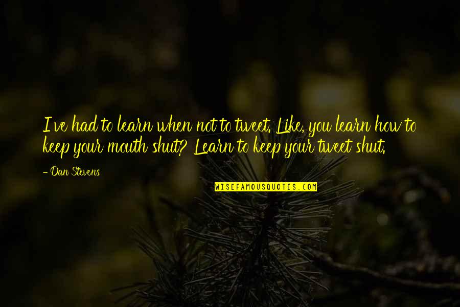 Learn To Keep Your Mouth Shut Quotes By Dan Stevens: I've had to learn when not to tweet.