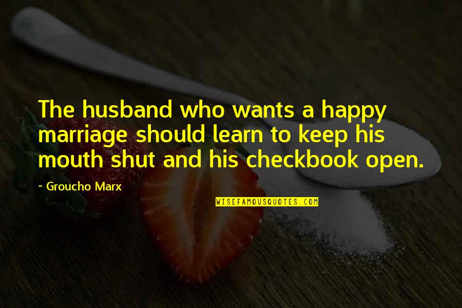 Learn To Keep Your Mouth Shut Quotes By Groucho Marx: The husband who wants a happy marriage should