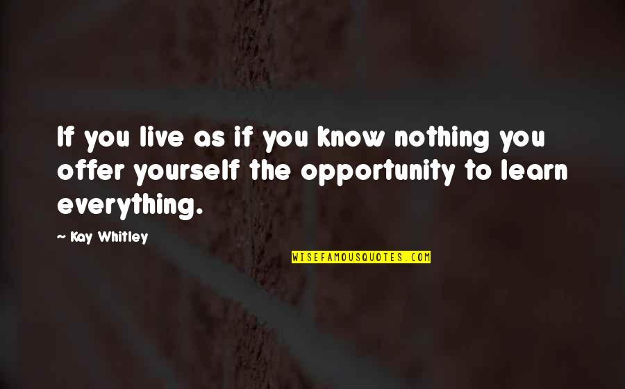 Learn To Know Yourself Quotes By Kay Whitley: If you live as if you know nothing