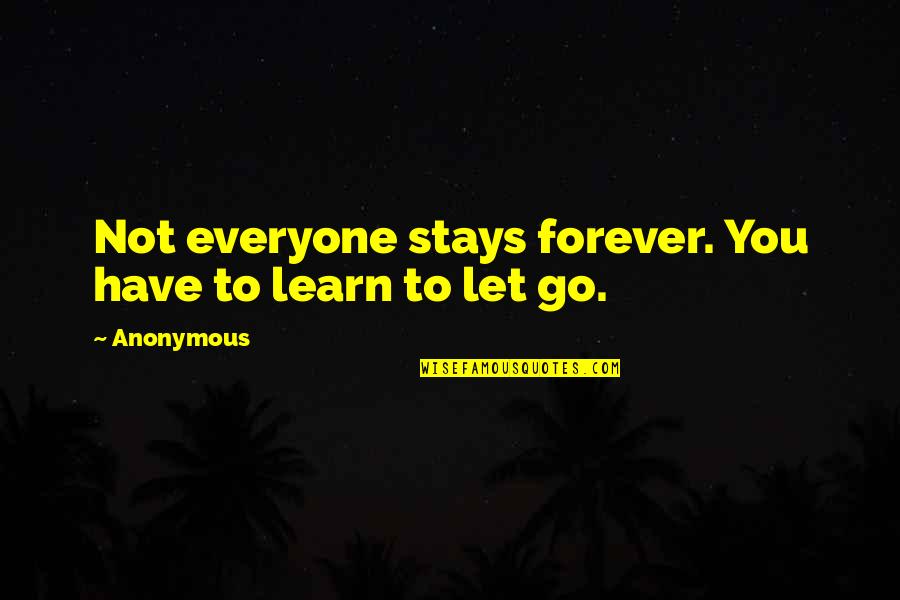 Learn To Let Go Quotes By Anonymous: Not everyone stays forever. You have to learn