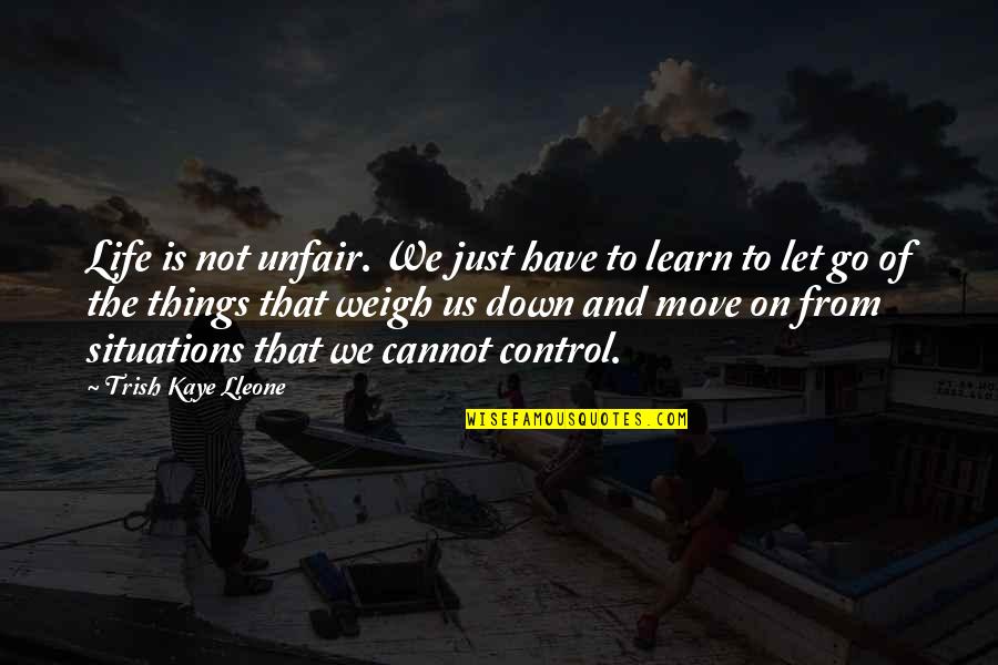 Learn To Let Things You Cannot Control Go Quotes By Trish Kaye Lleone: Life is not unfair. We just have to