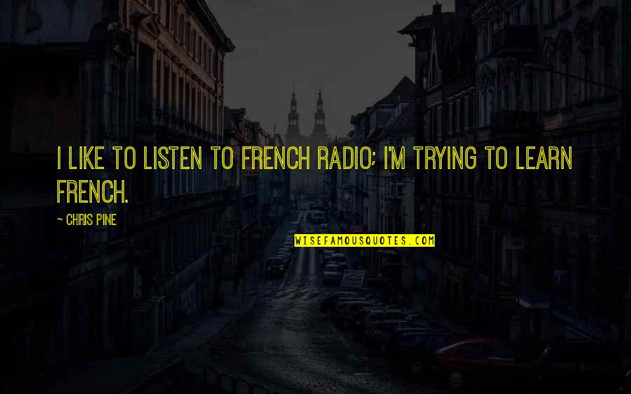 Learn To Listen Quotes By Chris Pine: I like to listen to French radio; I'm