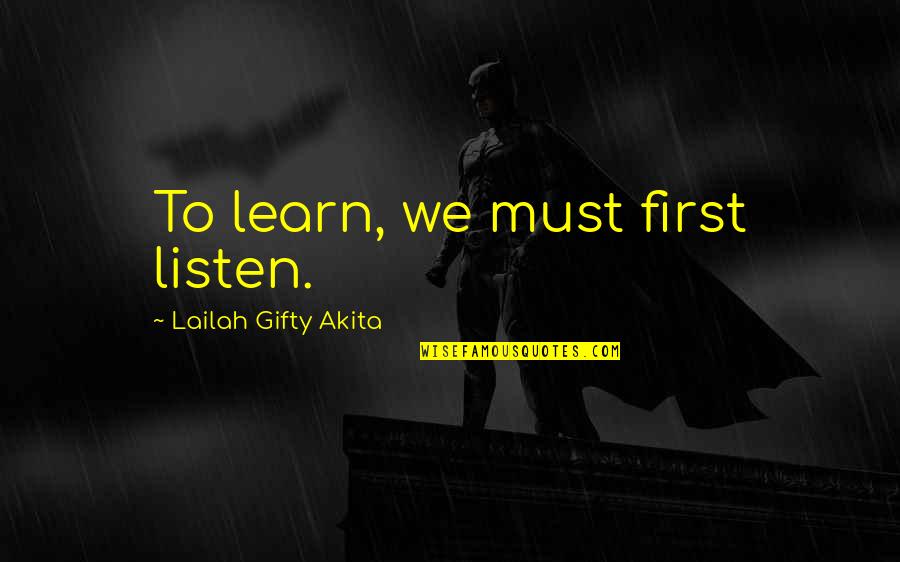 Learn To Listen Quotes By Lailah Gifty Akita: To learn, we must first listen.