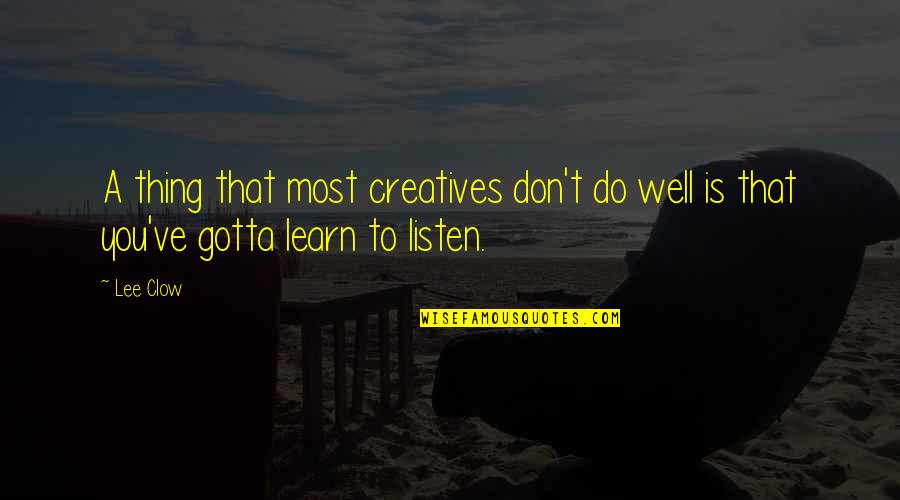 Learn To Listen Quotes By Lee Clow: A thing that most creatives don't do well