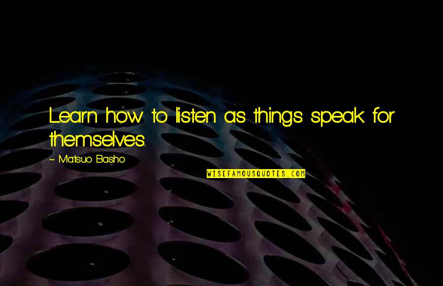 Learn To Listen Quotes By Matsuo Basho: Learn how to listen as things speak for