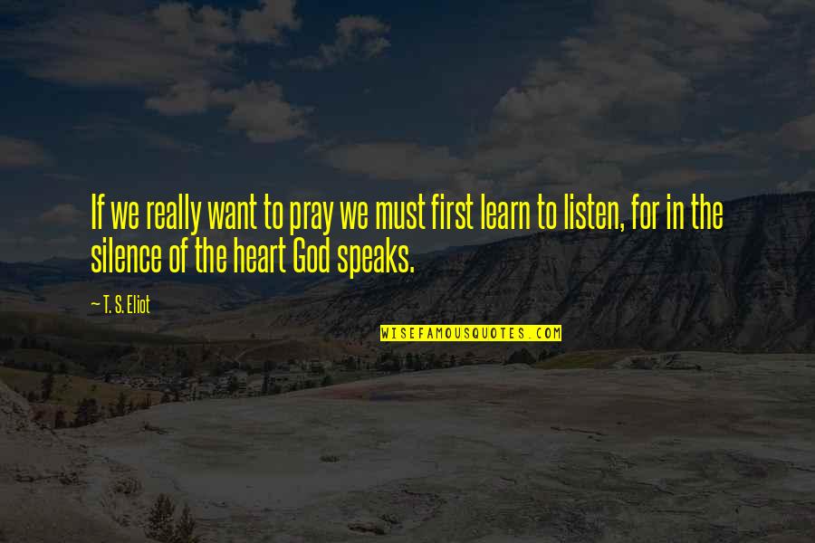 Learn To Listen Quotes By T. S. Eliot: If we really want to pray we must