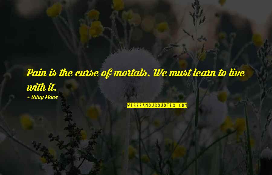 Learn To Live With Pain Quotes By Uday Mane: Pain is the curse of mortals. We must