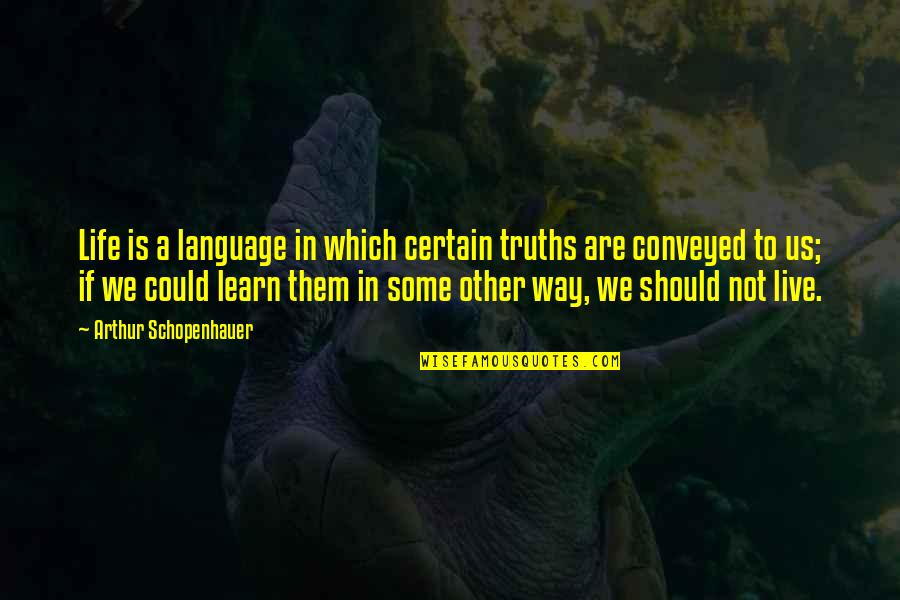 Learn To Live Without Them Quotes By Arthur Schopenhauer: Life is a language in which certain truths Learn To Live Without Them Quotes By Arthur Schopenhauer: Life is a language in which certain truths