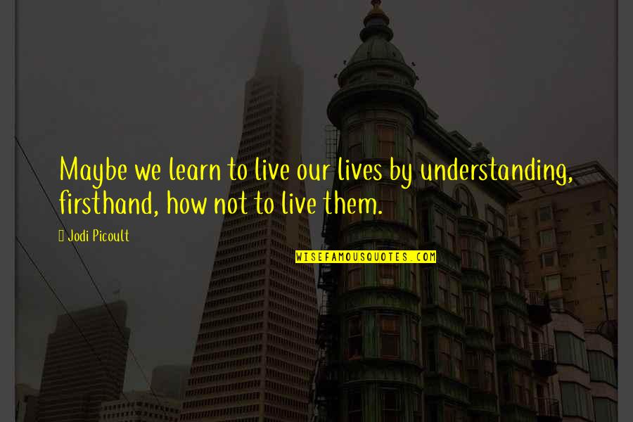 Learn To Live Without Them Quotes By Jodi Picoult: Maybe we learn to live our lives by