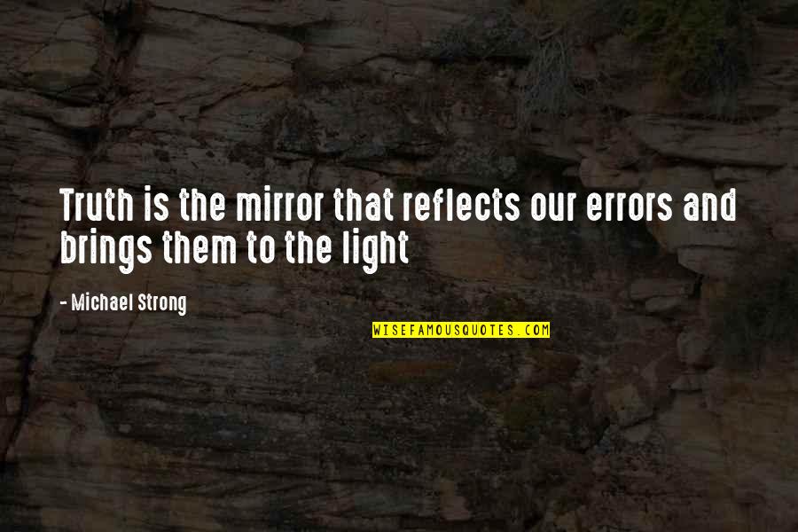 Learn To Live Without Them Quotes By Michael Strong: Truth is the mirror that reflects our errors