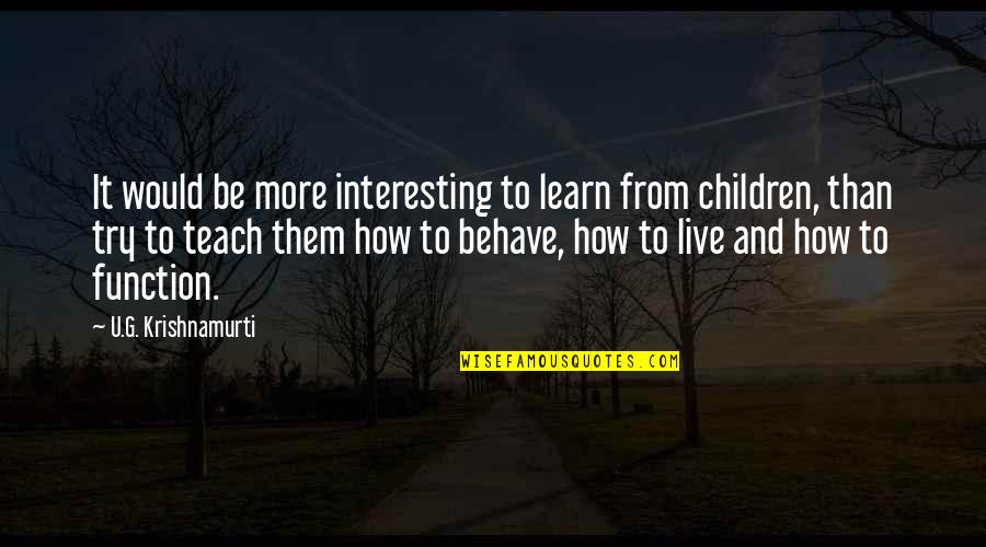 Learn To Live Without Them Quotes By U.G. Krishnamurti: It would be more interesting to learn from