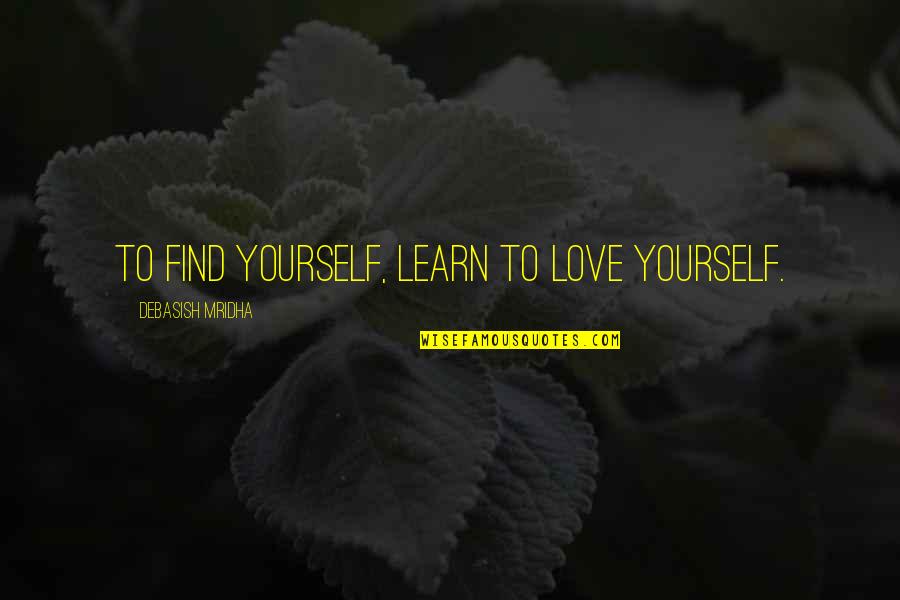 Learn To Love Life Quotes By Debasish Mridha: To find yourself, learn to love yourself.