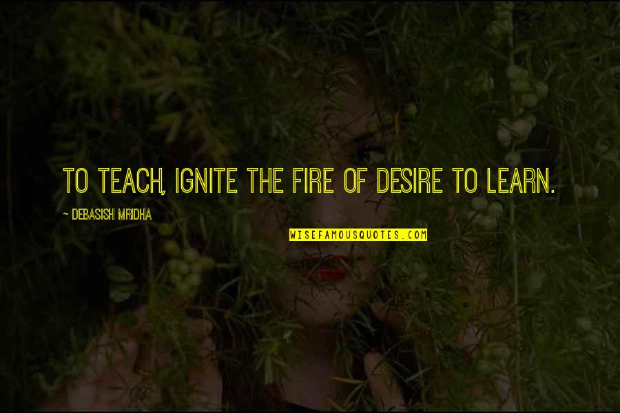 Learn To Love Life Quotes By Debasish Mridha: To teach, ignite the fire of desire to