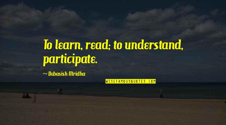 Learn To Love Life Quotes By Debasish Mridha: To learn, read; to understand, participate.