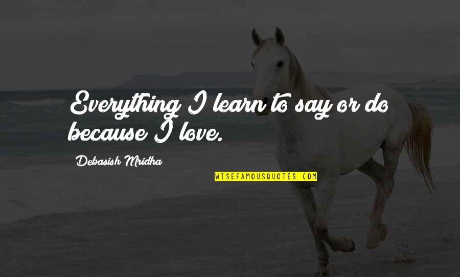Learn To Love Life Quotes By Debasish Mridha: Everything I learn to say or do because