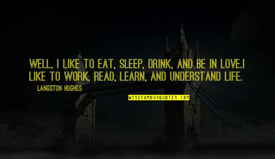 Learn To Love Life Quotes By Langston Hughes: Well, I like to eat, sleep, drink, and