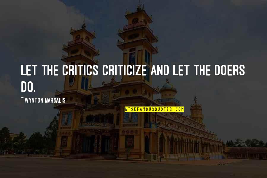 Learn To Love Quote Quotes By Wynton Marsalis: Let the critics criticize and let the doers