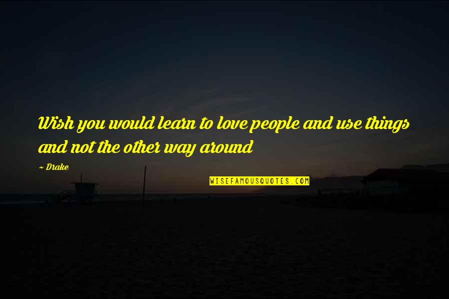 Learn To Love Quotes By Drake: Wish you would learn to love people and