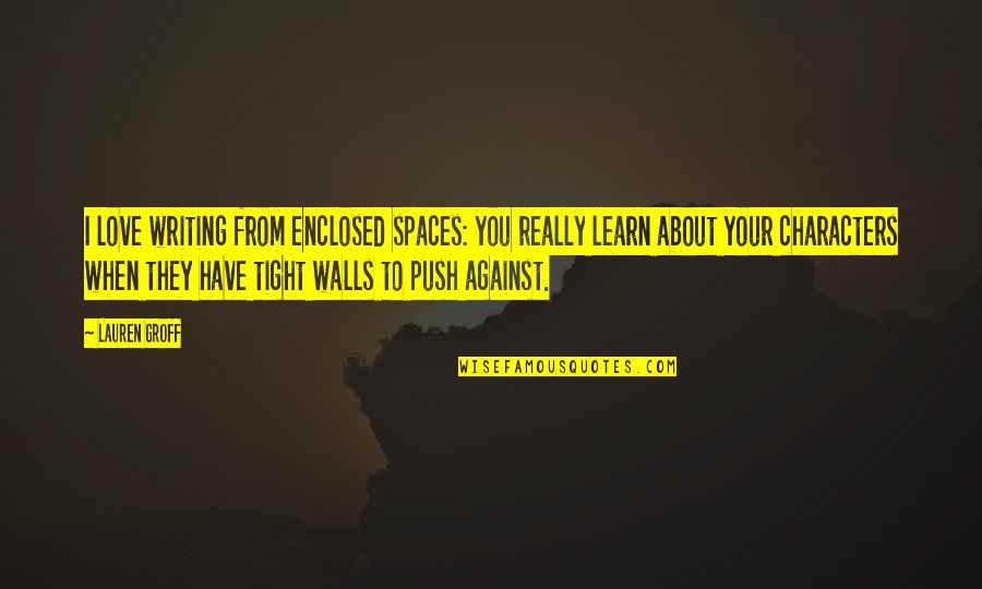 Learn To Love Quotes By Lauren Groff: I love writing from enclosed spaces: you really