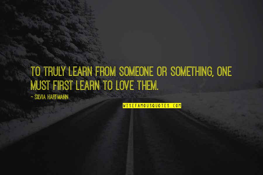 Learn To Love Quotes By Silvia Hartmann: To truly learn from someone or something, one